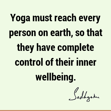 Yoga must reach every person on earth, so that they have complete control of their inner