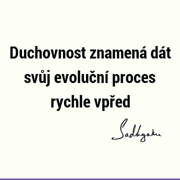 Duchovnost znamená dát svůj evoluční proces rychle vpř