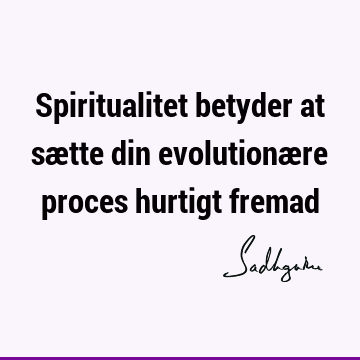 Spiritualitet betyder at sætte din evolutionære proces hurtigt