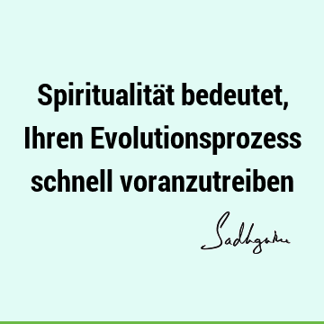 Spiritualität bedeutet, Ihren Evolutionsprozess schnell