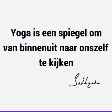 Yoga is een spiegel om van binnenuit naar onszelf te