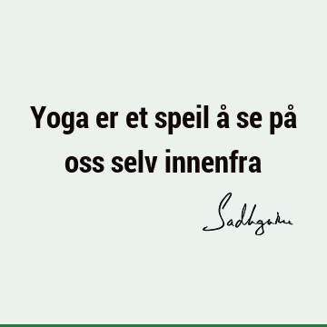 Yoga er et speil å se på oss selv