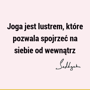 Joga jest lustrem, które pozwala spojrzeć na siebie od wewną