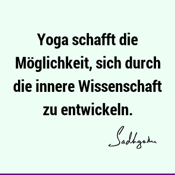 Yoga schafft die Möglichkeit, sich durch die innere Wissenschaft zu