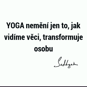 YOGA nemění jen to, jak vidíme věci, transformuje