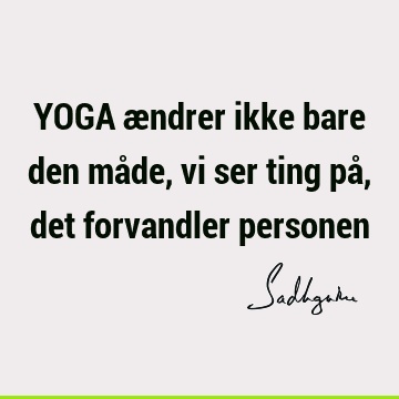 YOGA ændrer ikke bare den måde, vi ser ting på, det forvandler