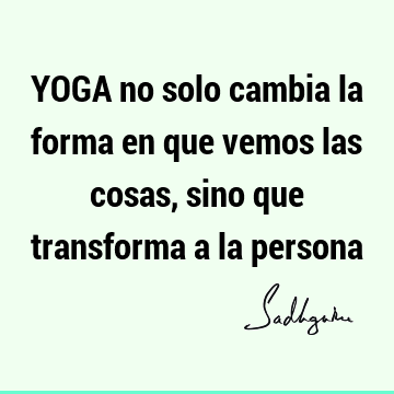 YOGA no solo cambia la forma en que vemos las cosas, sino que transforma a la