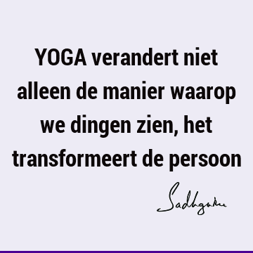 YOGA verandert niet alleen de manier waarop we dingen zien, het transformeert de