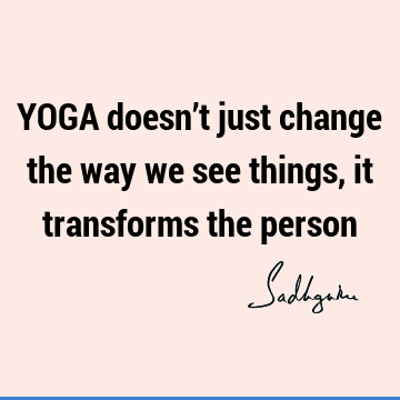 YOGA doesn’t just change the way we see things, it transforms the