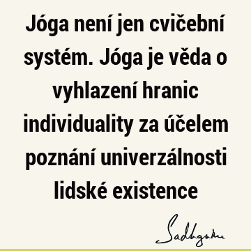 Jóga není jen cvičební systém. Jóga je věda o vyhlazení hranic individuality za účelem poznání univerzálnosti lidské