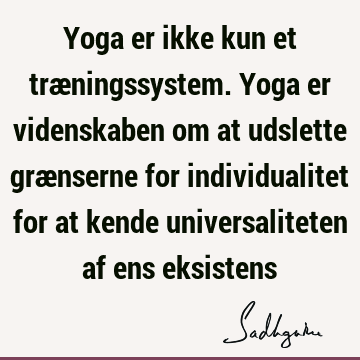 Yoga er ikke kun et træningssystem. Yoga er videnskaben om at udslette grænserne for individualitet for at kende universaliteten af ens