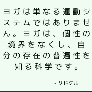 ヨガは単なる運動システムではありません。 ヨガは、個性の境界をなくし、自分の存在の普遍性を知る科学です。