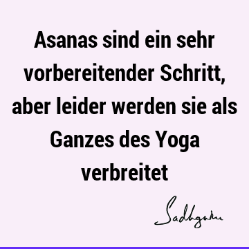 Asanas sind ein sehr vorbereitender Schritt, aber leider werden sie als Ganzes des Yoga