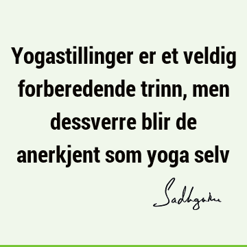 Yogastillinger er et veldig forberedende trinn, men dessverre blir de anerkjent som yoga