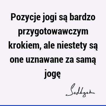 Pozycje jogi są bardzo przygotowawczym krokiem, ale niestety są one uznawane za samą jogę