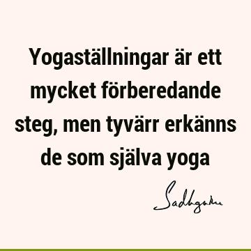 Yogaställningar är ett mycket förberedande steg, men tyvärr erkänns de som själva