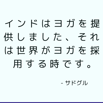 インドはヨガを提供しました、それは世界がヨガを採用する時です。