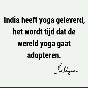 India heeft yoga geleverd, het wordt tijd dat de wereld yoga gaat