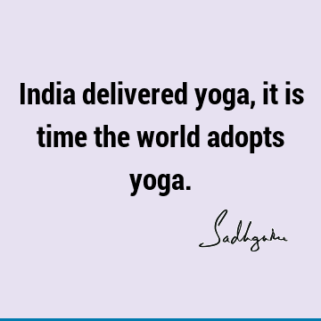 India delivered yoga, it is time the world adopts