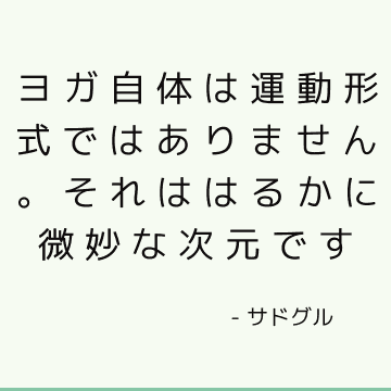 ヨガ自体は運動形式ではありません。 それははるかに微妙な次元です