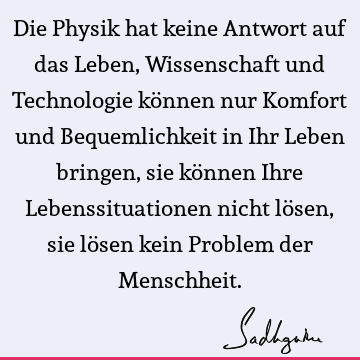 Die Physik hat keine Antwort auf das Leben, Wissenschaft und Technologie können nur Komfort und Bequemlichkeit in Ihr Leben bringen, sie können Ihre L