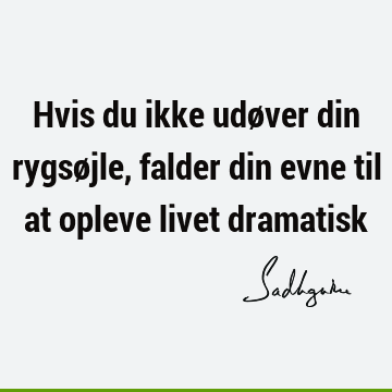 Hvis du ikke udøver din rygsøjle, falder din evne til at opleve livet