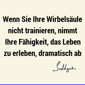 Wenn Sie Ihre Wirbelsäule nicht trainieren, nimmt Ihre Fähigkeit, das Leben zu erleben, dramatisch