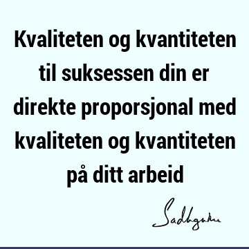 Kvaliteten og kvantiteten til suksessen din er direkte proporsjonal med kvaliteten og kvantiteten på ditt