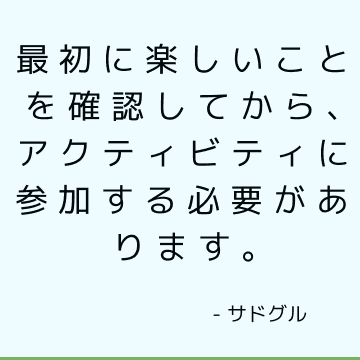 最初に楽しいことを確認してから、アクティビティに参加する必要があります。