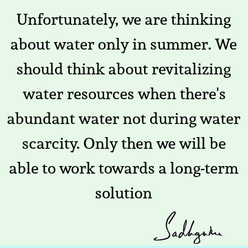 Unfortunately, we are thinking about water only in summer. We should think about revitalizing water resources when there