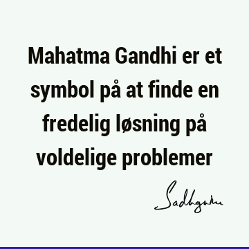 Mahatma Gandhi er et symbol på at finde en fredelig løsning på voldelige