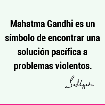 Mahatma Gandhi es un símbolo de encontrar una solución pacífica a problemas