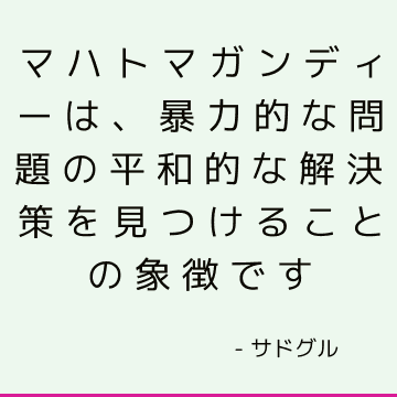 マハトマガンディーは、暴力的な問題の平和的な解決策を見つけることの象徴です