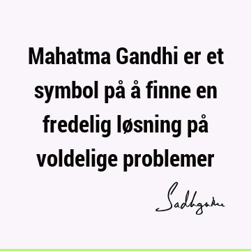 Mahatma Gandhi er et symbol på å finne en fredelig løsning på voldelige