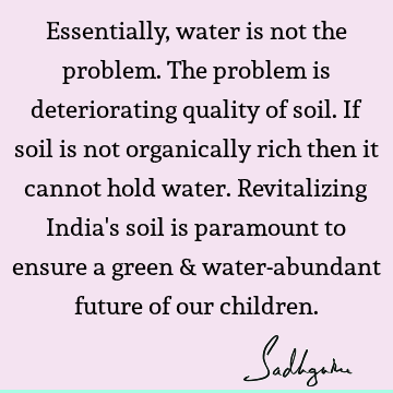 Essentially, water is not the problem. The problem is deteriorating quality of soil. If soil is not organically rich then it cannot hold water. Revitalizing I