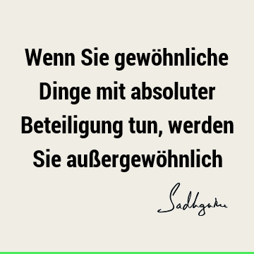 Wenn Sie gewöhnliche Dinge mit absoluter Beteiligung tun, werden Sie außergewö