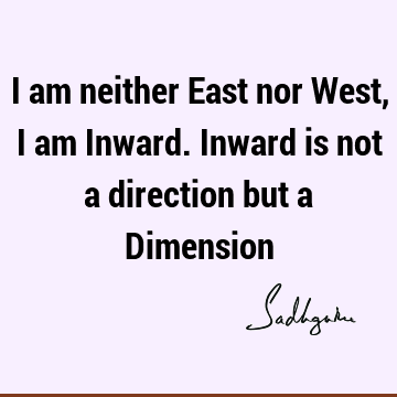 I am neither East nor West, I am Inward. Inward is not a direction but a D