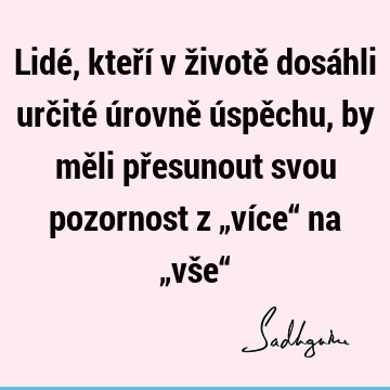 Lidé, kteří v životě dosáhli určité úrovně úspěchu, by měli přesunout svou pozornost z „více“ na „vše“