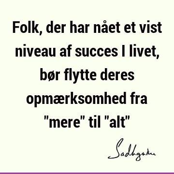 Folk, der har nået et vist niveau af succes i livet, bør flytte deres opmærksomhed fra "mere" til "alt"