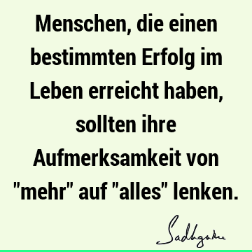 Menschen, die einen bestimmten Erfolg im Leben erreicht haben, sollten ihre Aufmerksamkeit von "mehr" auf "alles"