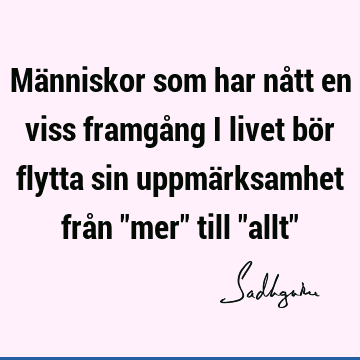 Människor som har nått en viss framgång i livet bör flytta sin uppmärksamhet från "mer" till "allt"