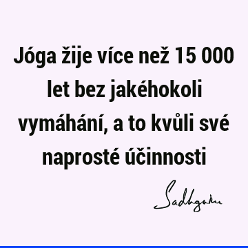 Jóga žije více než 15 000 let bez jakéhokoli vymáhání, a to kvůli své naprosté úč