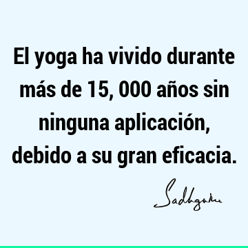 El yoga ha vivido durante más de 15,000 años sin ninguna aplicación, debido a su gran