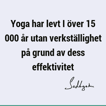 Yoga har levt i över 15 000 år utan verkställighet på grund av dess