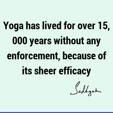 Yoga has lived for over 15,000 years without any enforcement, because of its sheer