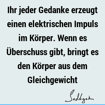 Ihr jeder Gedanke erzeugt einen elektrischen Impuls im Körper. Wenn es Überschuss gibt, bringt es den Körper aus dem G