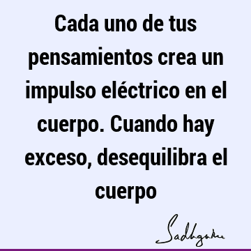 Cada uno de tus pensamientos crea un impulso eléctrico en el cuerpo. Cuando hay exceso, desequilibra el