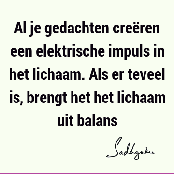 Al je gedachten creëren een elektrische impuls in het lichaam. Als er teveel is, brengt het het lichaam uit