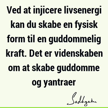 Ved at injicere livsenergi kan du skabe en fysisk form til en guddommelig kraft. Det er videnskaben om at skabe guddomme og