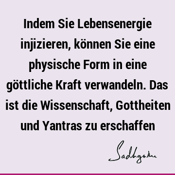 Indem Sie Lebensenergie injizieren, können Sie eine physische Form in eine göttliche Kraft verwandeln. Das ist die Wissenschaft, Gottheiten und Yantras zu